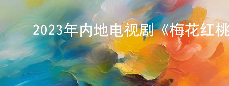 ﻿陈红清发布﻿2023年内地电视剧《梅花红桃》第32集[国语字幕]迅雷下载_电影天堂